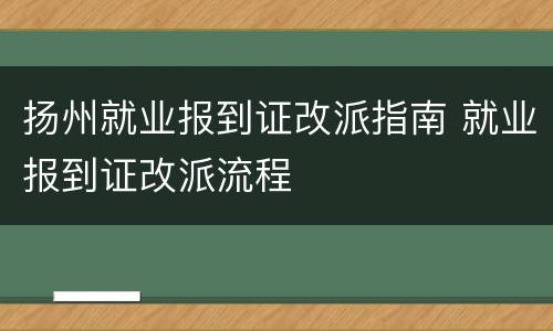 扬州就业报到证改派指南 就业报到证改派流程
