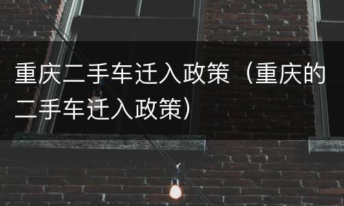 重庆二手车迁入政策（重庆的二手车迁入政策）
