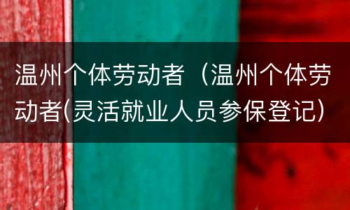 温州个体劳动者（温州个体劳动者(灵活就业人员参保登记）