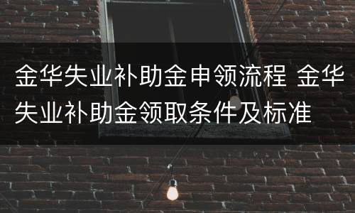 金华失业补助金申领流程 金华失业补助金领取条件及标准