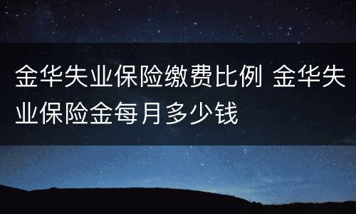 金华失业保险缴费比例 金华失业保险金每月多少钱