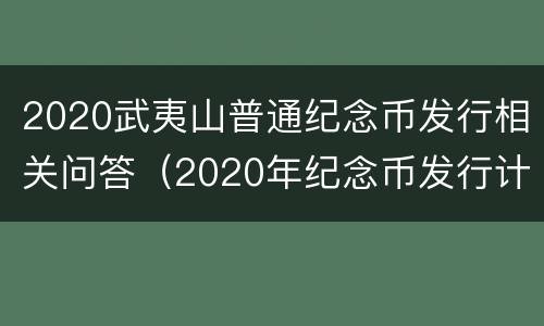 2020武夷山普通纪念币发行相关问答（2020年纪念币发行计划,武夷山纪念币发行日期）
