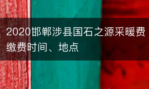 2020邯郸涉县国石之源采暖费缴费时间、地点