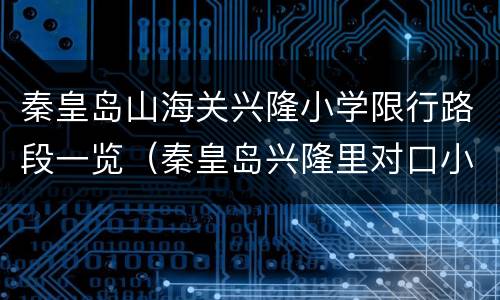 秦皇岛山海关兴隆小学限行路段一览（秦皇岛兴隆里对口小学）