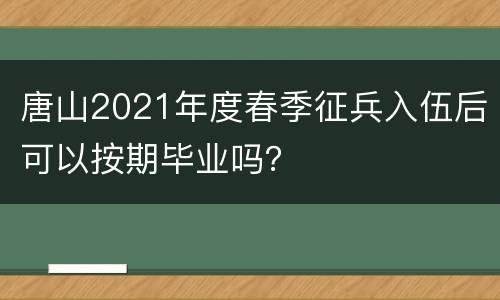 唐山2021年度春季征兵入伍后可以按期毕业吗？