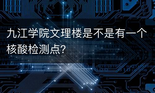 九江学院文理楼是不是有一个核酸检测点？