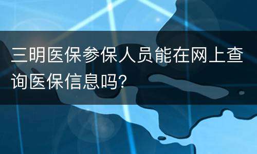 三明医保参保人员能在网上查询医保信息吗？