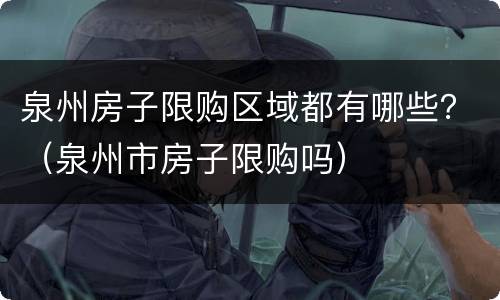 泉州房子限购区域都有哪些？（泉州市房子限购吗）