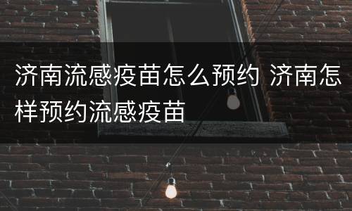 济南流感疫苗怎么预约 济南怎样预约流感疫苗