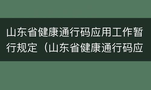 山东省健康通行码应用工作暂行规定（山东省健康通行码应用工作暂行规定解读）