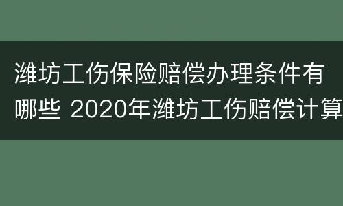 潍坊工伤保险赔偿办理条件有哪些 2020年潍坊工伤赔偿计算方式