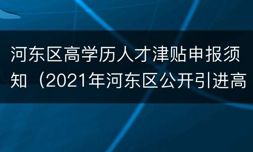 河东区高学历人才津贴申报须知（2021年河东区公开引进高学历高校毕业生公告）