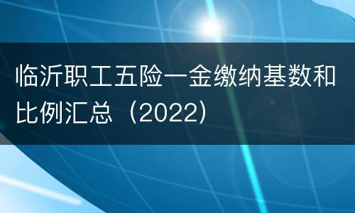 临沂职工五险一金缴纳基数和比例汇总（2022）