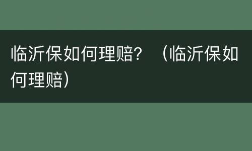 临沂保如何理赔？（临沂保如何理赔）