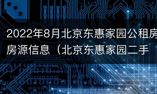 2022年8月北京东惠家园公租房房源信息（北京东惠家园二手房）