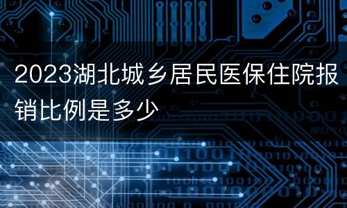 2023湖北城乡居民医保住院报销比例是多少