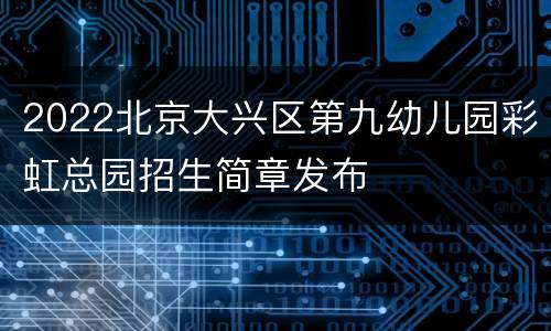 2022北京大兴区第九幼儿园彩虹总园招生简章发布