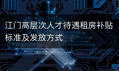 江门高层次人才待遇租房补贴标准及发放方式