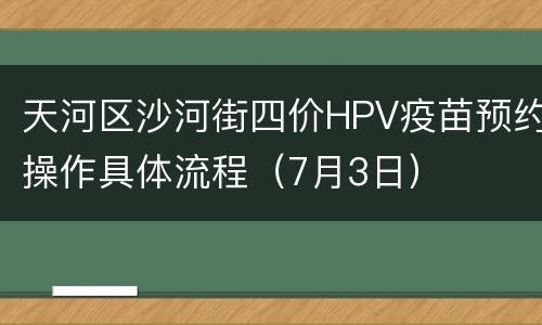 天河区沙河街四价HPV疫苗预约操作具体流程（7月3日）