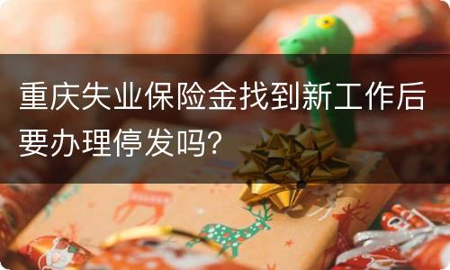 重庆失业保险金找到新工作后要办理停发吗？