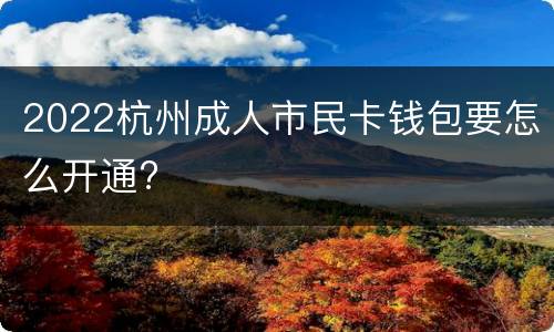 2022杭州成人市民卡钱包要怎么开通?