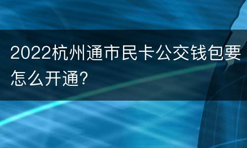 2022杭州通市民卡公交钱包要怎么开通?