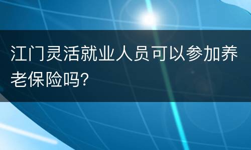 江门灵活就业人员可以参加养老保险吗？