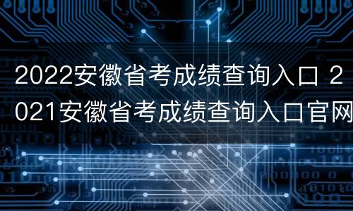 2022安徽省考成绩查询入口 2021安徽省考成绩查询入口官网