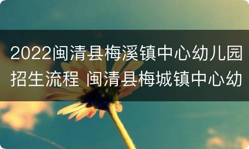 2022闽清县梅溪镇中心幼儿园招生流程 闽清县梅城镇中心幼儿园