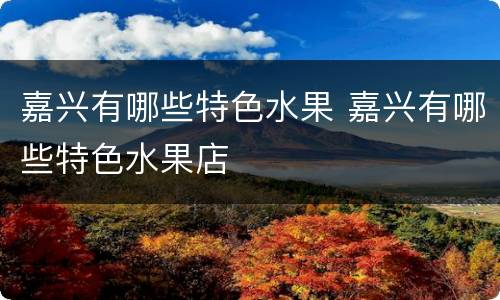 嘉兴有哪些特色水果 嘉兴有哪些特色水果店