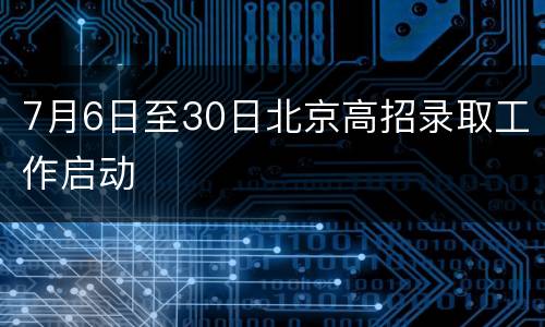 7月6日至30日北京高招录取工作启动