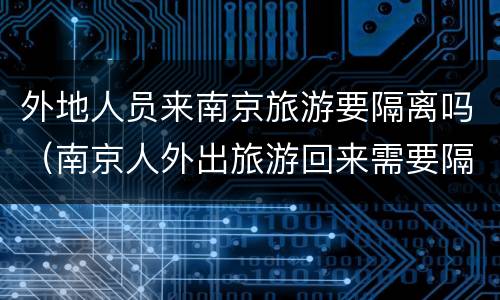 外地人员来南京旅游要隔离吗（南京人外出旅游回来需要隔离吗）