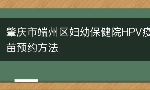 肇庆市端州区妇幼保健院HPV疫苗预约方法