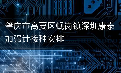 肇庆市高要区蚬岗镇深圳康泰加强针接种安排