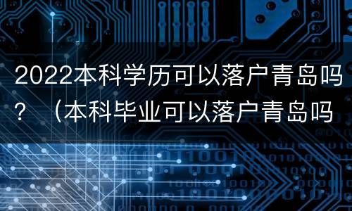 2022本科学历可以落户青岛吗？（本科毕业可以落户青岛吗）