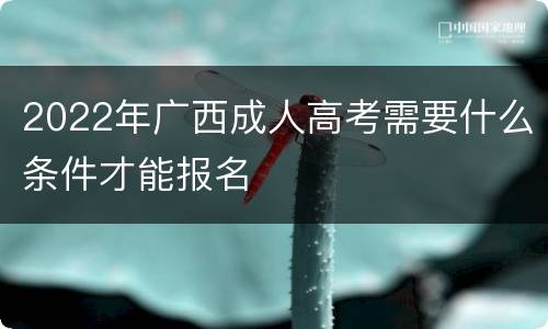 2022年广西成人高考需要什么条件才能报名