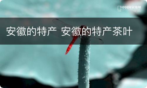 安徽的特产 安徽的特产茶叶
