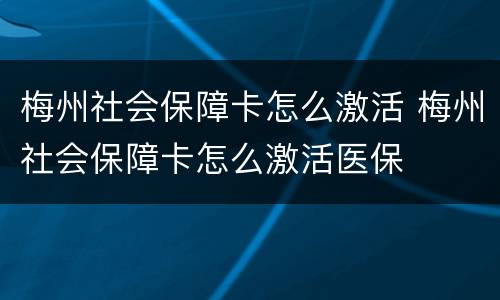 梅州社会保障卡怎么激活 梅州社会保障卡怎么激活医保