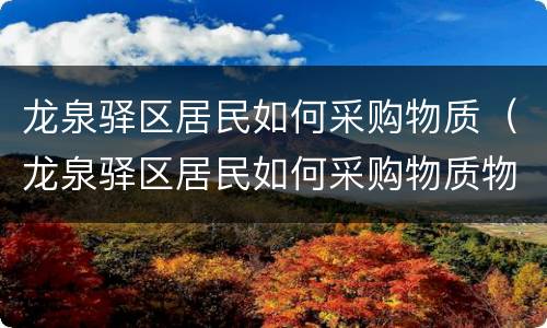 龙泉驿区居民如何采购物质（龙泉驿区居民如何采购物质物品）