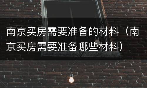 南京买房需要准备的材料（南京买房需要准备哪些材料）