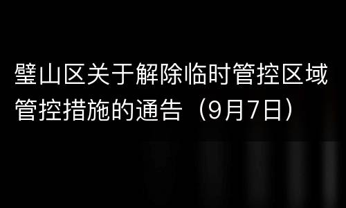 璧山区关于解除临时管控区域管控措施的通告（9月7日）