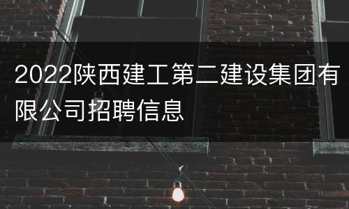 2022陕西建工第二建设集团有限公司招聘信息