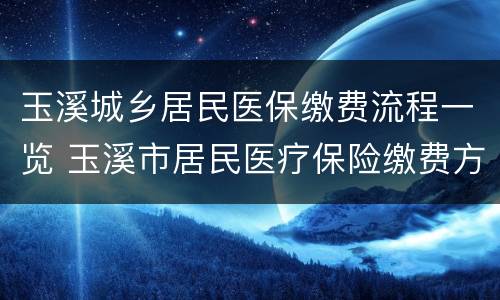 玉溪城乡居民医保缴费流程一览 玉溪市居民医疗保险缴费方法