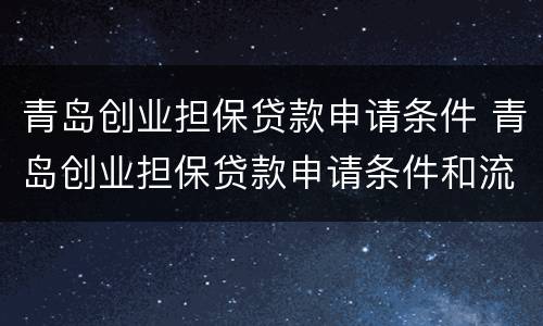 青岛创业担保贷款申请条件 青岛创业担保贷款申请条件和流程