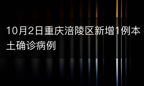 10月2日重庆涪陵区新增1例本土确诊病例