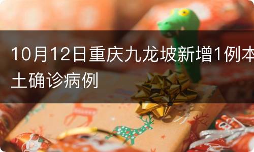 10月12日重庆九龙坡新增1例本土确诊病例
