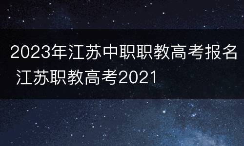 2023年江苏中职职教高考报名 江苏职教高考2021