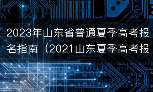 2023年山东省普通夏季高考报名指南（2021山东夏季高考报名入口）