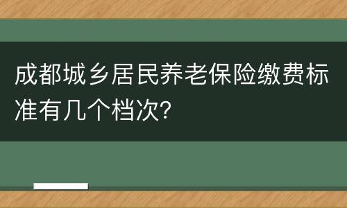 成都城乡居民养老保险缴费标准有几个档次？