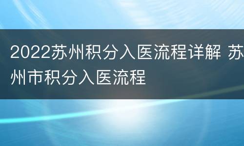 2022苏州积分入医流程详解 苏州市积分入医流程